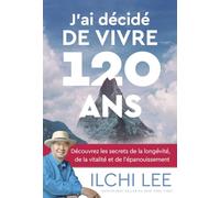 J'ai décidé de vivre 120 ans: Découvrez les secrets de la longévité, de la vitalité et de la transformation