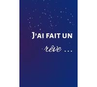 J'ai fait un rêve: Journal de rêves et d'interprétation : Carnet onirique pour écrire, comprendre, et explorer ses rêves