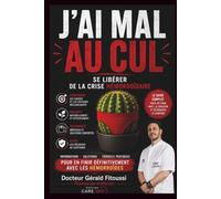 J'AI MAL AU CUL: Se libérer de la crise hémorroïdaire : comprendre les causes, soulager la douleur, choisir les bons traitements et prévenir les récidives