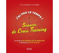 J'ai pas le temps ! Séances de Cross-Training: 40 séances de 20 minutes, 3 niveaux de difficulté