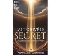 J'AI TROUVÉ LE SECRET: Le miracle se cache derrière votre vérité