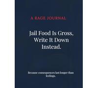 Jail food is Gross. Write it down instead.: A Rage Journal. Because consequences last longer than feelings.