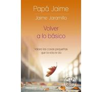 Jaime Jaramillo Volver a lo básico: Valora las cosas pequeñas que la (Tascabile)