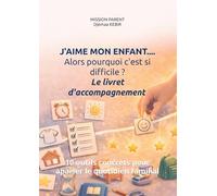 J'aime mon enfant.... alors pourquoi c'est si difficile ? Le livret d'accompagnement MISSION PARENT: 10 outils concrets pour apaiser le quotidien familial