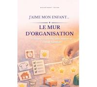 J'aime mon enfant... LE MUR D'ORGANISATION: 15 supports concrets pour apaiser le climat familial