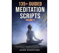 135+ Guided Meditation Scripts (Volume 4): Discover Calm and Transformation: Embrace Nature, Mindfulness, Self-Care, and Personal Growth Across Diverse Landscapes, Emotions, and Life Challenges.