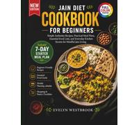 Jain Diet Cookbook for Beginners: Simple Authentic Recipes, Practical Meal Plans, Essential Food Lists, and Everyday Kitchen Secrets for Mindful Jain Living