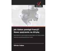Jak Gabon pomóg¿ Francji? Nowe spojrzenie na Afryk¿: Dyplomatyczny i geostrategiczny wk¿ad Gabonu do Francji mi¿dzy ewolucj¿ a perspektyw¿ z¿o¿onych relacji