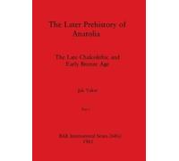 Jak Yakar The Later Prehistory of Anatolia, Part i (Tascabile) BAR International