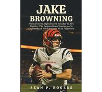 JAKE BROWNING: From Folsom High Record Breaker to NFL Fighter: The Inspirational Journey of a Quarterback Who Refused to Be Forgotten