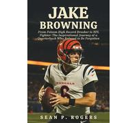 JAKE BROWNING: From Folsom High Record Breaker to NFL Fighter: The Inspirational Journey of a Quarterback Who Refused to Be Forgotten