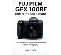 Jake Clever Fujifilm GFX 100RF Complete User Guide (Tascabile)