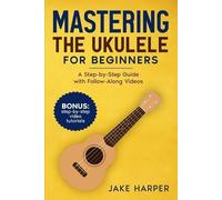 Mastering the Ukulele for Beginners: A Step-by-Step Guide with Follow-Along Videos