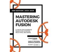 Mastering Autodesk Fusion Edt.2 (2024-2025): 27 Step-By-Step Projects for Beginners in 3D Printing, Prototyping, and Making