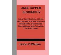 JAKE TAPPER-BIOGRAPHY: EYE OF THE POLITICAL STORM-THE CNN ANCHOR WHO GRILLED PRESIDENTS, CHALLENGED PROPAGANDA, AND CHANGED THE NEWS GAME