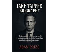 JAKE TAPPER BIOGRAPHY: The journalist who uncovered the cracks in modern political narratives and challenged the status quo