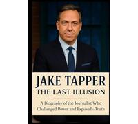 Jake Tapper: The Last Illusion: A Biography of the Journalist Who Challenged Power and Exposed the Truth