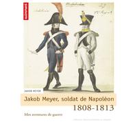 Jakob Meyer, soldat de Napoléon: Mes aventures de guerre, 1808-1813