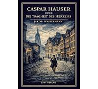 Jakob wassermann caspar hauser oder die - ein historischer roman ber mac: Ein historischer Roman über Macht und Menschlichkeit