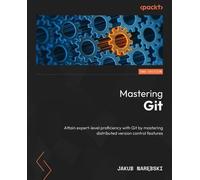 Mastering Git: Attain expert-level proficiency with Git by mastering distributed version control features