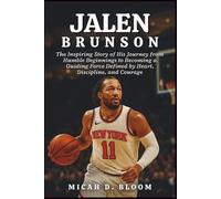 Jalen Brunson: The Inspiring Story of His Journey from Humble Beginnings to Becoming a Guiding Force Defined by Heart, Discipline, and Courage