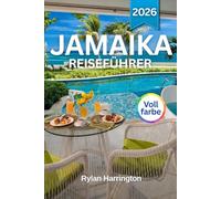 JAMAIKA REISEFÜHRER 2026 (Vollfarbe): Entdecken Sie weiße Sandstrände, das Stadtleben, Abenteuer im Regenwald, blaue Berggipfel, farbenfrohe Feste, ... Geschichte der Insel und detaillierte Karten