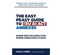 Jamal Ahmed The Easy Peasy Guide to the EU AI Act: Annexes (Tascabile)