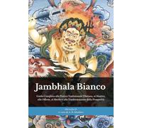 Jambhala Bianco: Il Sentiero Buddhista della Ricchezza: Guida Completa alla Pratica Tradizionale Tibetana, ai Mantra, alle Offerte, al Merito e alla Trasformazione della Prosperità