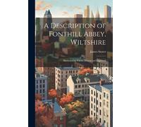 James 1771-1853 Storer A Description of Fonthill Abbey, Wiltshire (Tascabile)