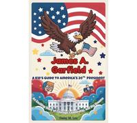 James A. Garfield : A Kid’s Guide to America’s 20th President: An Exciting Story of Courage, Leadership, and Big Dreams!