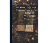 James Abram Gar Maxims of James Abram Garfield, General, Patriotic, (Tascabile)