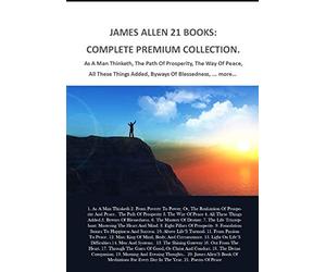 James Allen 21 Books: Complete Premium Collection. As A Man Thinketh, The Path Of Prosperity, The Way Of Peace, All These Things Added, Byways Of Blessedness, ... More…