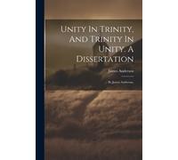 James Anderson Unity In Trinity, And Trinity In Unity. A Dissertatio (Tascabile)