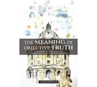 James B Bowie The Meaning of Objective Truth (Tascabile)