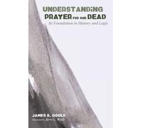James B Gould Understanding Prayer for the Dead (Tascabile)