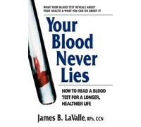 Your Blood Never Lies: How to Read a Blood Test for a Longer, Healthier Life