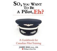 James Ball So, You Want to be a Pilot, Eh? A Guidebook for Canadian (Tascabile)