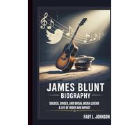 JAMES BLUNT BIOGRAPHY: SOLDIER, SINGER, AND SOCIAL MEDIA LEGEND A LIFE OF IRONY AND IMPACT
