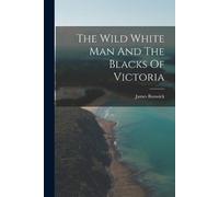 James Bonwick The Wild White Man And The Blacks Of Victoria (Tascabile)
