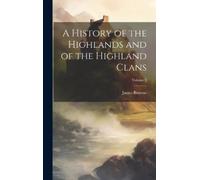 James Browne A History of the Highlands and of the Highland C (Copertina rigida)