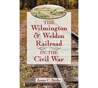 James C. Burke The Wilmington & Weldon Railroad in the Civil War (Tascabile)