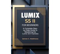Lumix S5 II For Beginners: A Complete Step-by-Step Guide to Mastering the Lumix S5 II Camera: In-Depth Tutorials, Expert Photography & Videography Troubleshooting Tips, and Advanced Settings Explained