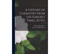 James Campbell Brown Henry A History of Chemistry From the Earliest (Tascabile)