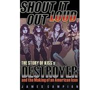 Shout It Out Loud: The Story of Kiss's Destroyer and the Making of an American Icon