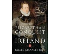 James Charles Roy The Elizabethan Conquest of Ireland (Copertina rigida)