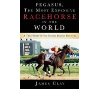 James Clay Pegasus, The Most Expensive Racehorse in the World (Tascabile)