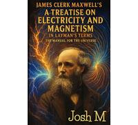 James Clerk Maxwell's A Treatise on Electricity and Magnetism in Layman's Terms: The Manual for the Universe