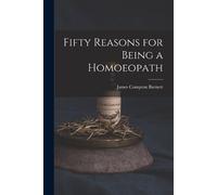 James Compton Burnett Fifty Reasons for Being a Homoeopath (Tascabile)