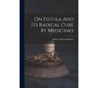 James Compton Burnett On Fistula And Its Radical Cure By Medicines (Tascabile)