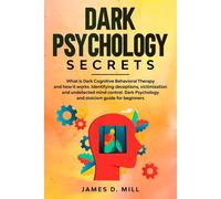 James D. Mill Dark psychology secrets: What is Dark Cognitive Behavi (Tascabile)